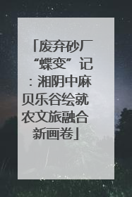 废弃砂厂“蝶变”记：湘阴中麻贝乐谷绘就农文旅融合新画卷