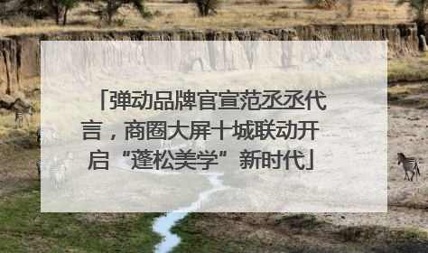 弹动品牌官宣范丞丞代言，商圈大屏十城联动开启“蓬松美学”新时代