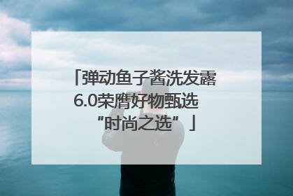 弹动鱼子酱洗发露6.0荣膺好物甄选“时尚之选”