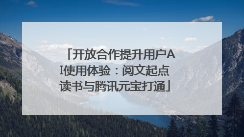 开放合作提升用户AI使用体验：阅文起点读书与腾讯元宝打通