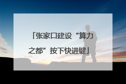 张家口建设“算力之都”按下快进键