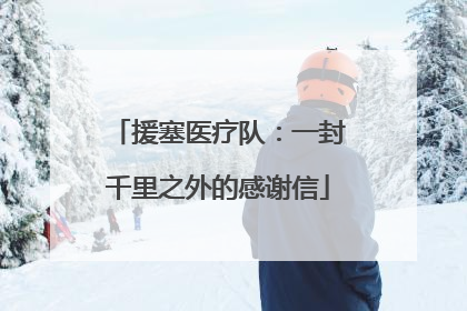 援塞医疗队：一封千里之外的感谢信