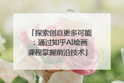 探索创意更多可能：通过知乎AI绘画课程掌握前沿技术