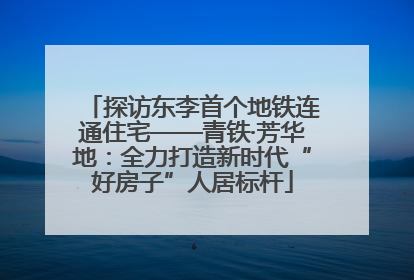 探访东李首个地铁连通住宅——青铁·芳华地：全力打造新时代“好房子”人居标杆