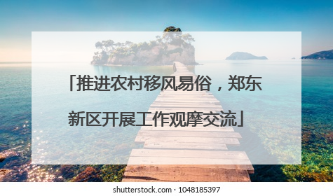 推进农村移风易俗，郑东新区开展工作观摩交流