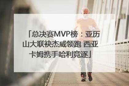 总决赛MVP榜：亚历山大联袂杰威领跑 西亚卡姆携手哈利竞逐