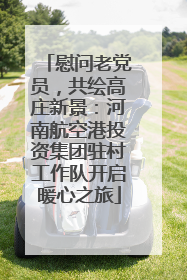 慰问老党员，共绘高庄新景：河南航空港投资集团驻村工作队开启暖心之旅