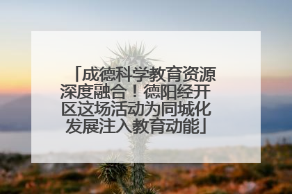 成德科学教育资源深度融合！德阳经开区这场活动为同城化发展注入教育动能