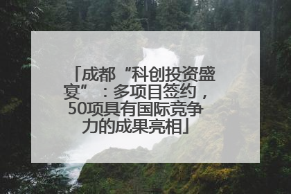 成都“科创投资盛宴”：多项目签约，50项具有国际竞争力的成果亮相