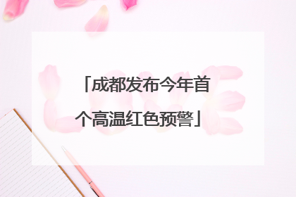 成都发布今年首个高温红色预警