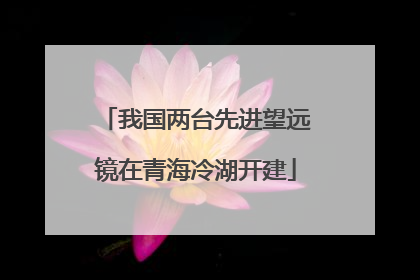我国两台先进望远镜在青海冷湖开建