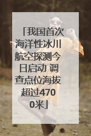我国首次海洋性冰川航空探测今日启动 调查点位海拔超过4700米