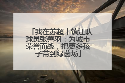 我在苏超丨镇江队球员张善羽：为城市荣誉而战，把更多孩子带到绿茵场