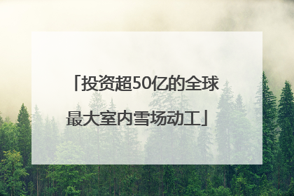 投资超50亿的全球最大室内雪场动工