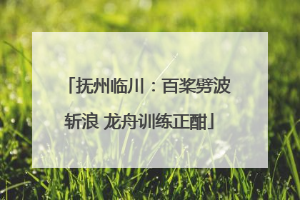 抚州临川：百桨劈波斩浪 龙舟训练正酣