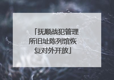 抚顺战犯管理所旧址陈列馆恢复对外开放
