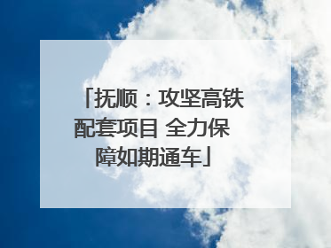 抚顺：攻坚高铁配套项目 全力保障如期通车