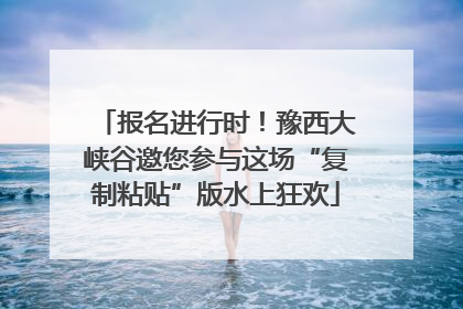 报名进行时！豫西大峡谷邀您参与这场“复制粘贴”版水上狂欢
