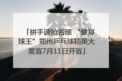 拼手速抢名额 “健郑球王”郑州乒乓球精英大奖赛7月11日开赛