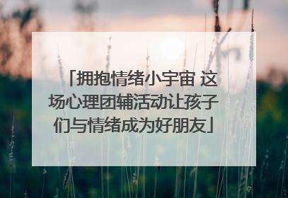 拥抱情绪小宇宙 这场心理团辅活动让孩子们与情绪成为好朋友