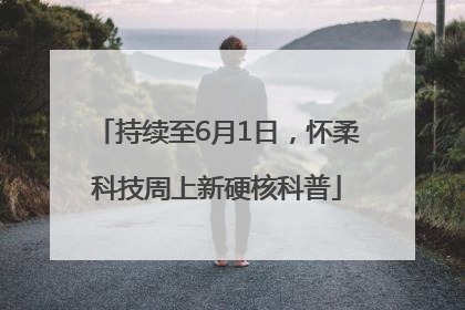 持续至6月1日，怀柔科技周上新硬核科普