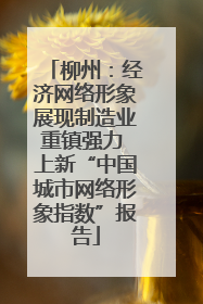 柳州：经济网络形象展现制造业重镇强力 上新“中国城市网络形象指数”报告