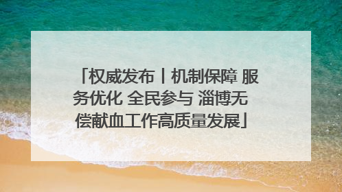 权威发布丨机制保障 服务优化 全民参与 淄博无偿献血工作高质量发展