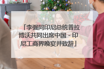 李强同印尼总统普拉博沃共同出席中国－印尼工商界晚宴并致辞