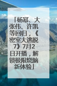 杨幂、大张伟、许凯等回归，《密室大逃脱7》7月2日开播，解锁极限烧脑新体验