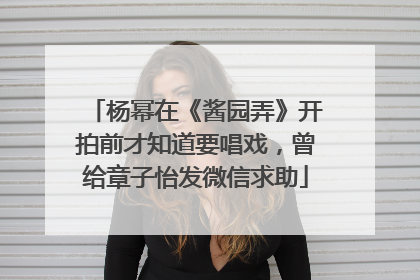 杨幂在《酱园弄》开拍前才知道要唱戏，曾给章子怡发微信求助