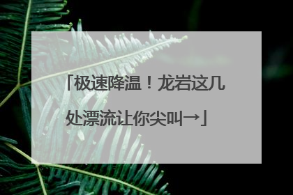 极速降温！龙岩这几处漂流让你尖叫→