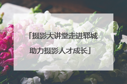摄影大讲堂走进郓城 助力摄影人才成长