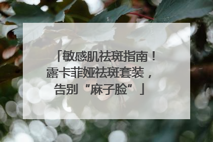 敏感肌祛斑指南！露卡菲娅祛斑套装，告别“麻子脸”