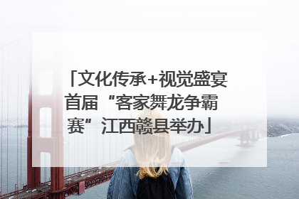 文化传承+视觉盛宴 首届“客家舞龙争霸赛”江西赣县举办