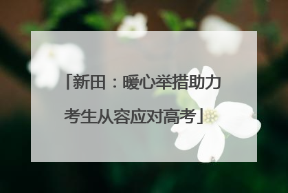 新田：暖心举措助力考生从容应对高考
