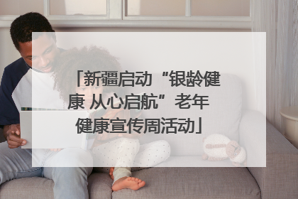 新疆启动“银龄健康 从心启航”老年健康宣传周活动
