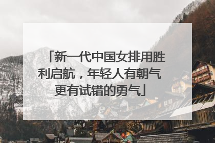 新一代中国女排用胜利启航，年轻人有朝气更有试错的勇气