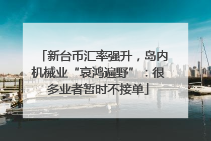 新台币汇率强升，岛内机械业“哀鸿遍野”：很多业者暂时不接单