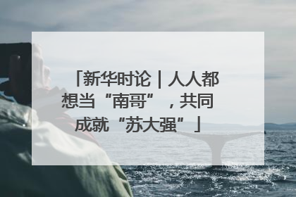 新华时论｜人人都想当“南哥”，共同成就“苏大强”