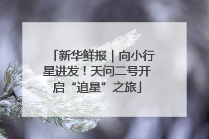 新华鲜报｜向小行星进发！天问二号开启“追星”之旅