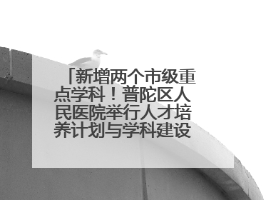 新增两个市级重点学科！普陀区人民医院举行人才培养计划与学科建设发布会