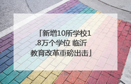 新增10所学校1.8万个学位 临沂教育改革重磅出击