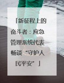 新征程上的奋斗者：应急管理系统代表畅谈“守护人民平安”