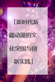新时代新疆动漫的文化突围与创新实践