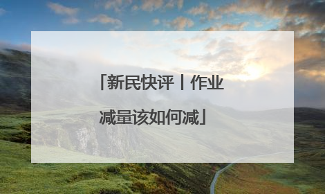 新民快评丨作业减量该如何减