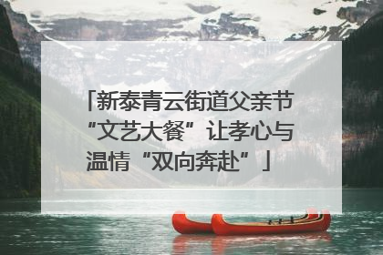 新泰青云街道父亲节“文艺大餐”让孝心与温情“双向奔赴”