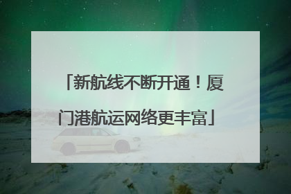 新航线不断开通！厦门港航运网络更丰富