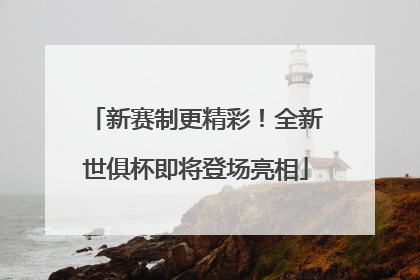 新赛制更精彩！全新世俱杯即将登场亮相