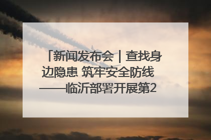 新闻发布会｜查找身边隐患 筑牢安全防线——临沂部署开展第24个安全生产月活动