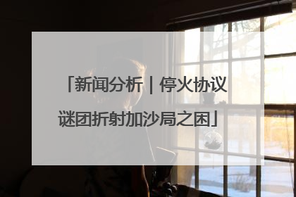 新闻分析｜停火协议谜团折射加沙局之困